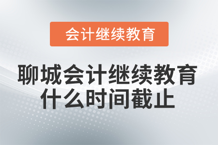 2025年聊城市會(huì)計(jì)人員繼續(xù)教育什么時(shí)間截止？