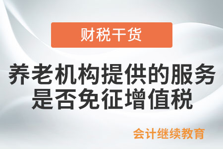 養(yǎng)老機(jī)構(gòu)提供的服務(wù)是否免征增值稅？