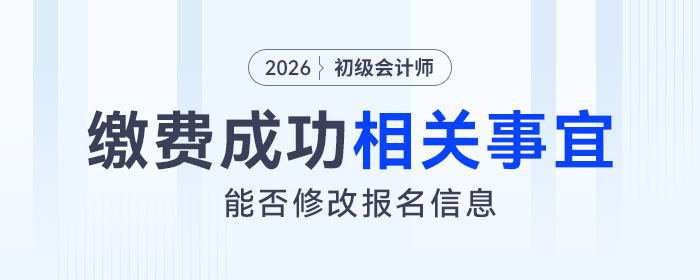 2026年初級會計(jì)報(bào)名繳費(fèi)成功后，還可以更改報(bào)名信息嗎？