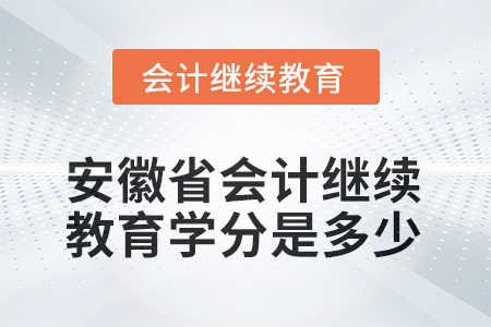2025年安徽省會計繼續(xù)教育學(xué)分是多少？