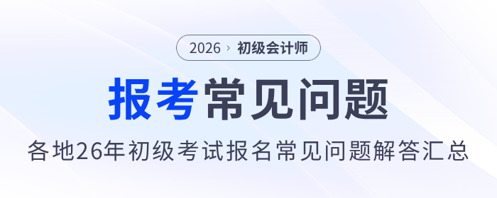 各地2026年初級(jí)會(huì)計(jì)師考試報(bào)名常見(jiàn)問(wèn)題解答匯總