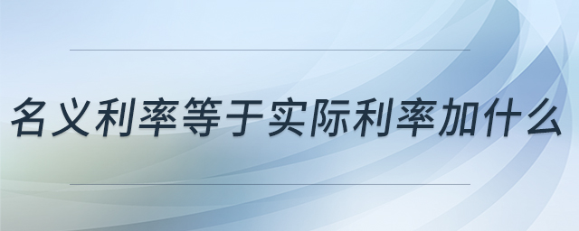 名義利率等于實(shí)際利率加什么