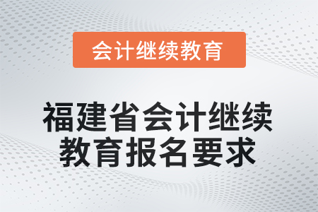 2026年福建省會計人員繼續(xù)教育報名要求