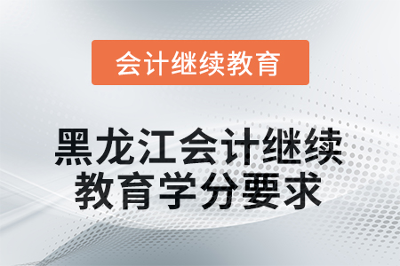 2025年度黑龍江會(huì)計(jì)繼續(xù)教育學(xué)分要求