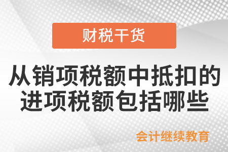 納稅人憑增值稅扣稅憑證從銷項(xiàng)稅額中抵扣的進(jìn)項(xiàng)稅額包括哪些？