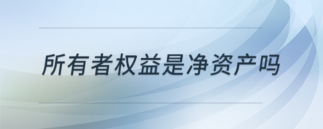 所有者權(quán)益是凈資產(chǎn)嗎