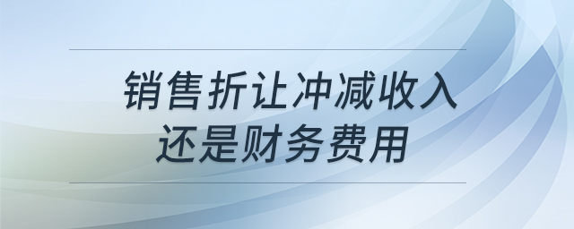 銷售折讓沖減收入還是財(cái)務(wù)費(fèi)用