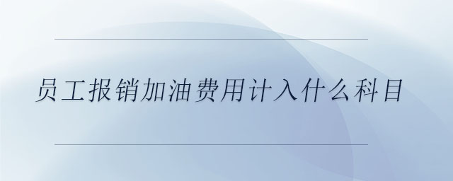 員工報銷加油費用計入什么科目