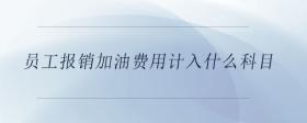 員工報(bào)銷(xiāo)加油費(fèi)用計(jì)入什么科目