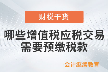 納稅人發(fā)生哪些增值稅應稅交易需要預繳稅款？