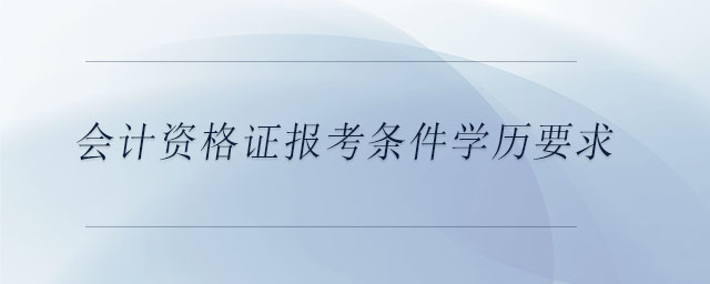 會計資格證報考條件學歷要求