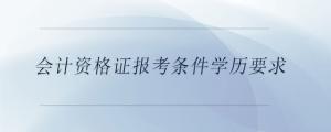 會計資格證報考條件學(xué)歷要求