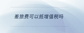 差旅費(fèi)可以抵增值稅嗎