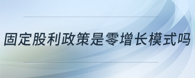 固定股利政策是零增長模式嗎