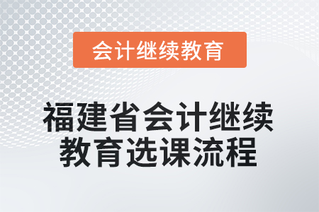2026年福建省會(huì)計(jì)人員繼續(xù)教育選課流程