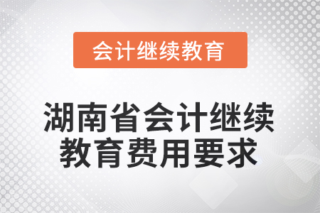 2025年度湖南省會計繼續(xù)教育費用要求