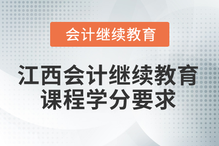 2025年江西會(huì)計(jì)人員繼續(xù)教育課程學(xué)分要求