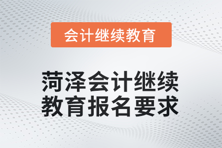 2025年菏澤會(huì)計(jì)人員繼續(xù)教育報(bào)名要求