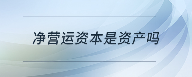 凈營(yíng)運(yùn)資本是資產(chǎn)嗎