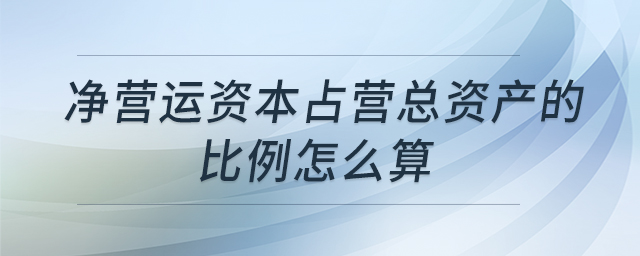 凈營(yíng)運(yùn)資本占營(yíng)總資產(chǎn)的比例怎么算