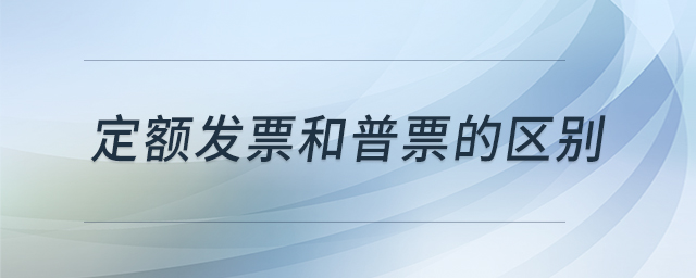 定額發(fā)票和普票的區(qū)別