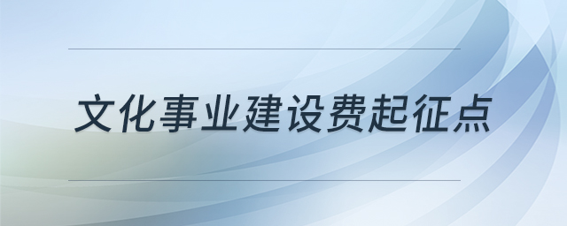 文化事業(yè)建設(shè)費(fèi)起征點(diǎn)