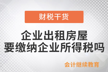 企業(yè)出租房屋取得租金，需要繳納企業(yè)所得稅嗎？