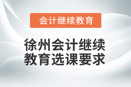 2025年江蘇徐州會計繼續(xù)教育選課要求