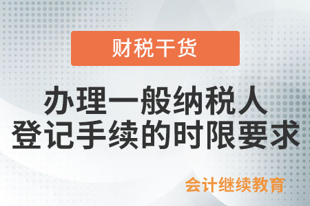 辦理一般納稅人登記手續(xù)的時限要求是什么？