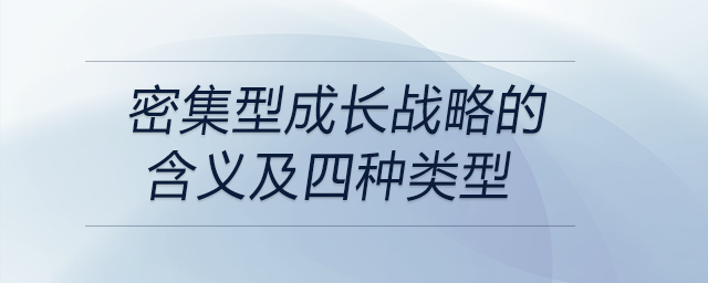 密集型成長(zhǎng)戰(zhàn)略的含義及四種類型
