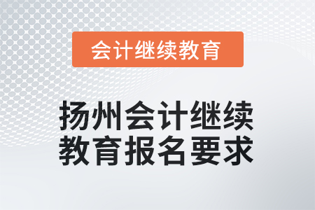 2025年江蘇省揚(yáng)州會計(jì)人員繼續(xù)教育報(bào)名要求