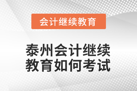 2025年江蘇泰州會計繼續(xù)教育如何考試？