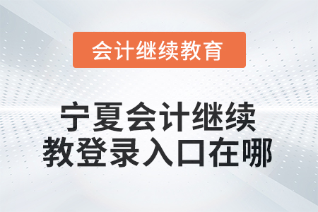2026年寧夏會計繼續(xù)教育網(wǎng)登錄入口在哪？