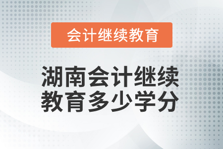 2025年湖南會(huì)計(jì)繼續(xù)教育多少學(xué)分算合格？