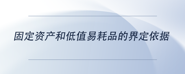 中級會計固定資產(chǎn)和低值易耗品的界定依據(jù)