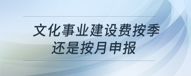 文化事業(yè)建設(shè)費(fèi)按季還是按月申報(bào)
