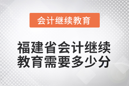 2026年福建省會(huì)計(jì)人員繼續(xù)教育需要多少分？