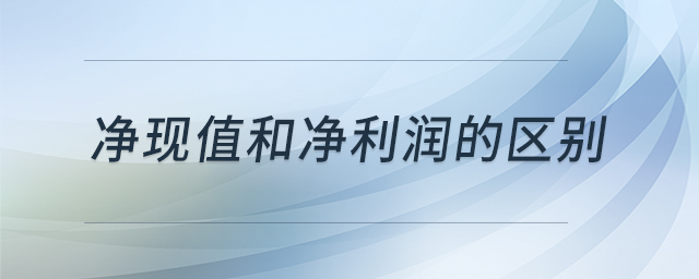 凈現(xiàn)值和凈利潤(rùn)的區(qū)別
