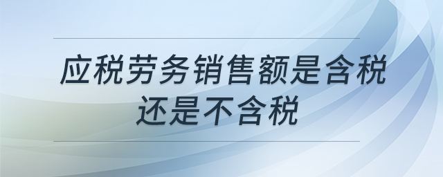 應(yīng)稅勞務(wù)銷售額是含稅還是不含稅