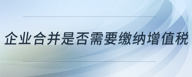 企業(yè)合并是否需要繳納增值稅