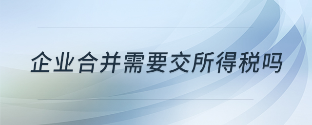 企業(yè)合并需要交所得稅嗎