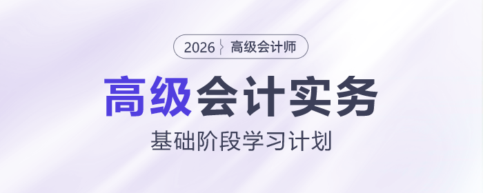 2026年高級會計(jì)師基礎(chǔ)階段學(xué)習(xí)計(jì)劃出爐，速查看！