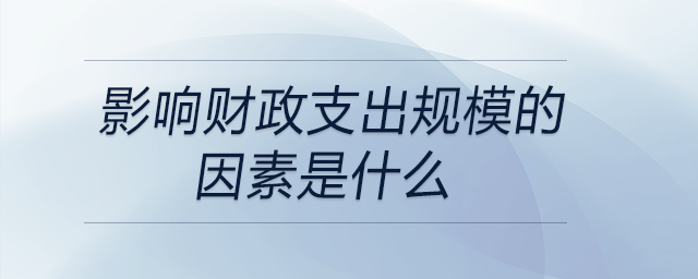 影響財(cái)政支出規(guī)模的因素是什么