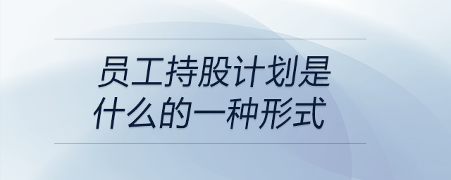 員工持股計(jì)劃是什么的一種形式
