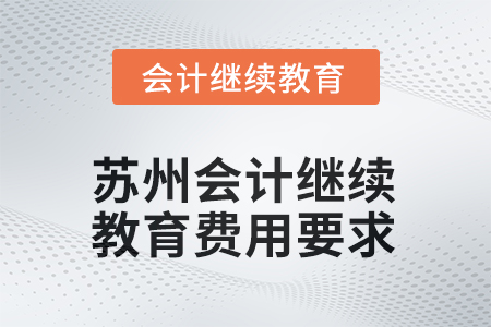 2025年度江蘇省蘇州會(huì)計(jì)人員繼續(xù)教育費(fèi)用要求