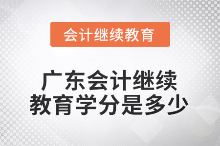 2025年度廣東會(huì)計(jì)繼續(xù)教育學(xué)分是多少？