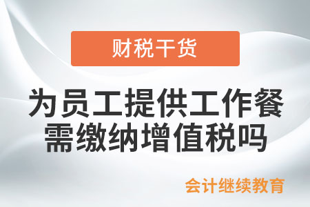 公司有償為員工提供工作餐，需要繳納增值稅嗎？