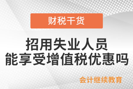 招用符合條件的失業(yè)人員，能享受增值稅優(yōu)惠嗎？