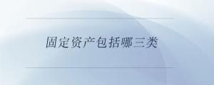 固定資產包括哪三類