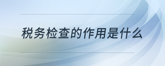 稅務檢查的作用是什么
